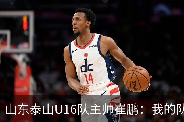 山东泰山U16队主帅崔鹏：我的队伍里 没有理所当然